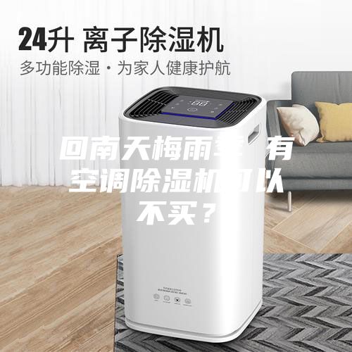 回南天梅雨季 有空調(diào)除濕機(jī)可以不買？