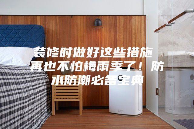 裝修時做好這些措施 再也不怕梅雨季了！防水防潮必備寶典