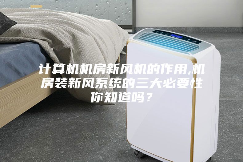 計算機機房新風(fēng)機的作用,機房裝新風(fēng)系統(tǒng)的三大必要性你知道嗎？