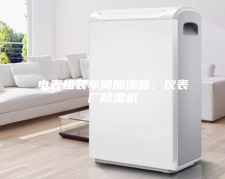 電表組裝車間加濕器，儀表廠除濕機