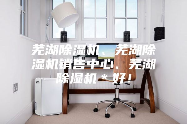 蕪湖除濕機、蕪湖除濕機銷售中心、蕪湖除濕機＊好！