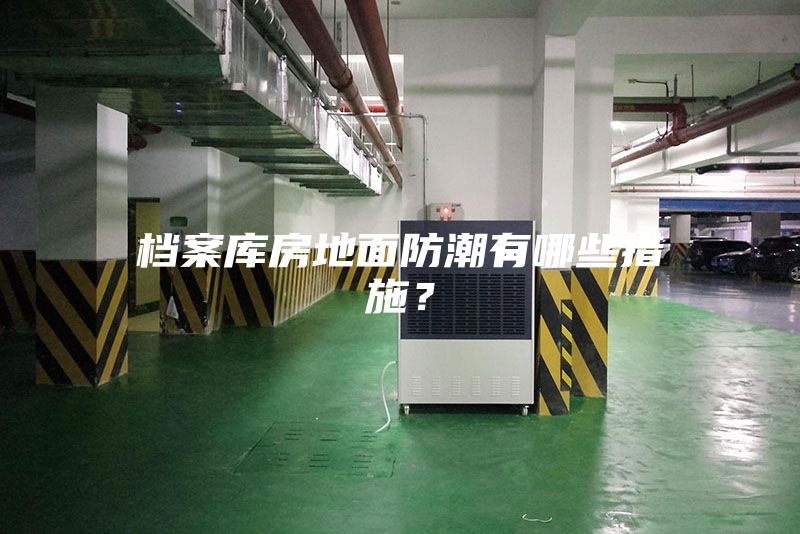 檔案庫房地面防潮有哪些措施？