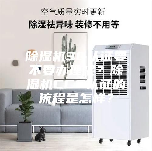 除濕機3C認證要不要辦理呢？除濕機CCC認證的流程是怎樣？