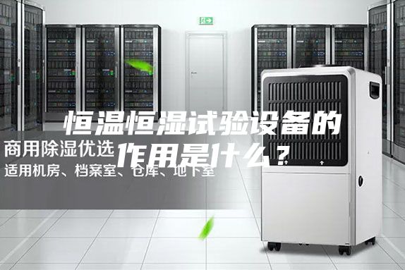 恒溫恒濕試驗(yàn)設(shè)備的作用是什么？
