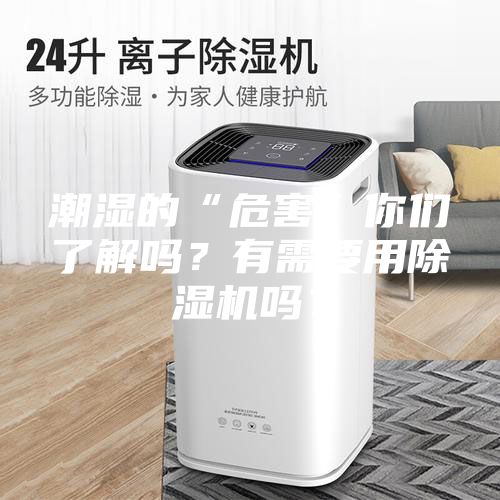 潮濕的“危害”你們了解嗎？有需要用除濕機嗎？