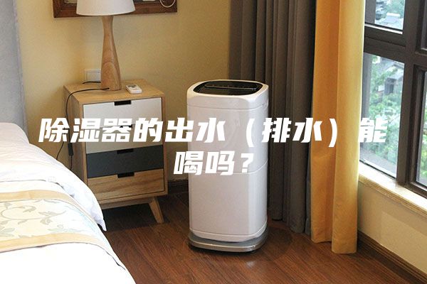 除濕器的出水（排水）能喝嗎？