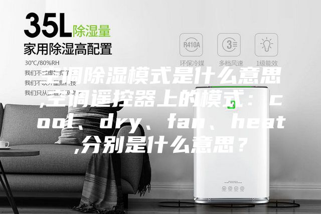 空調除濕模式是什么意思,空調遙控器上的模式：cool、dry、fan、heat,分別是什么意思？
