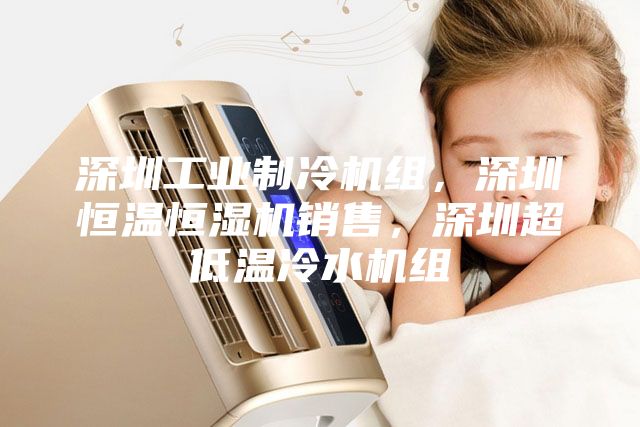 深圳工業(yè)制冷機(jī)組，深圳恒溫恒濕機(jī)銷售，深圳超低溫冷水機(jī)組
