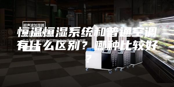 恒溫恒濕系統和普通空調有什么區(qū)別？哪種比較好？