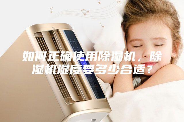 如何正確使用除濕機(jī)，除濕機(jī)濕度要多少合適？