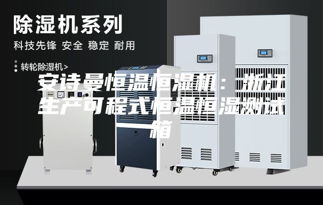 安詩(shī)曼恒溫恒濕機(jī)：浙江生產(chǎn)可程式恒溫恒濕測(cè)試箱
