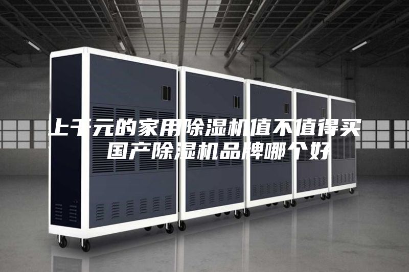 上千元的家用除濕機值不值得買  國產除濕機品牌哪個好