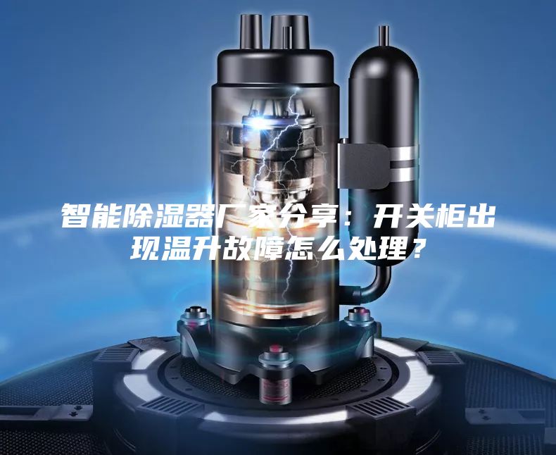 智能除濕器廠家分享：開關柜出現溫升故障怎么處理？