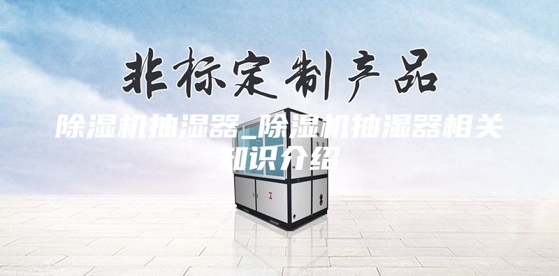 除濕機(jī)抽濕器_除濕機(jī)抽濕器相關(guān)知識介紹