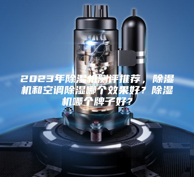 2023年除濕機(jī)測(cè)評(píng)推薦，除濕機(jī)和空調(diào)除濕哪個(gè)效果好？除濕機(jī)哪個(gè)牌子好？