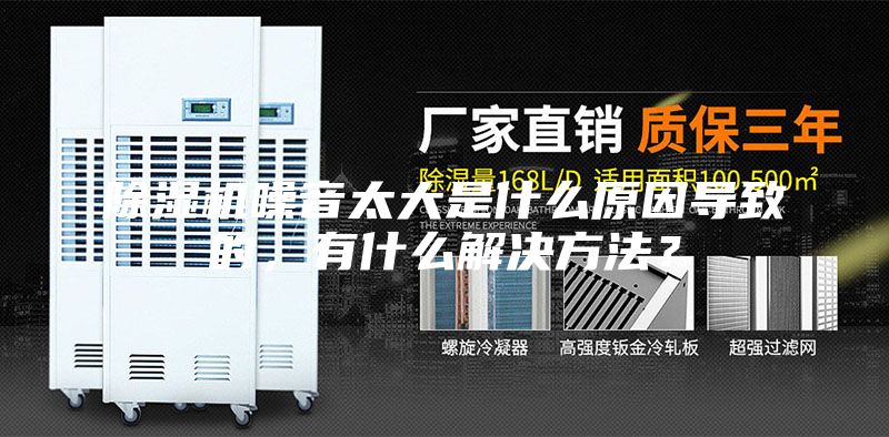 除濕機噪音太大是什么原因?qū)е碌模惺裁唇鉀Q方法？