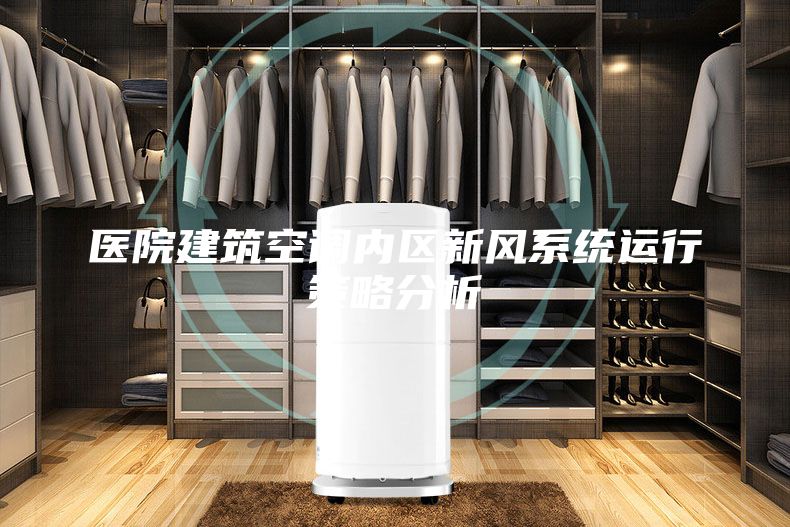 醫(yī)院建筑空調(diào)內(nèi)區(qū)新風系統(tǒng)運行策略分析
