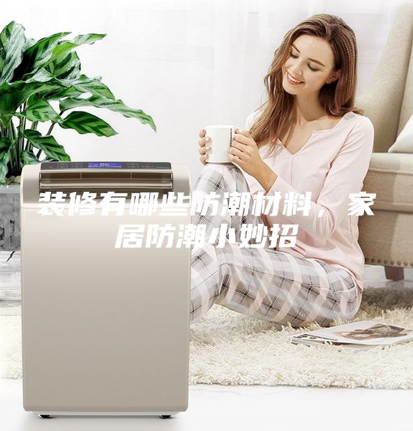 裝修有哪些防潮材料，家居防潮小妙招
