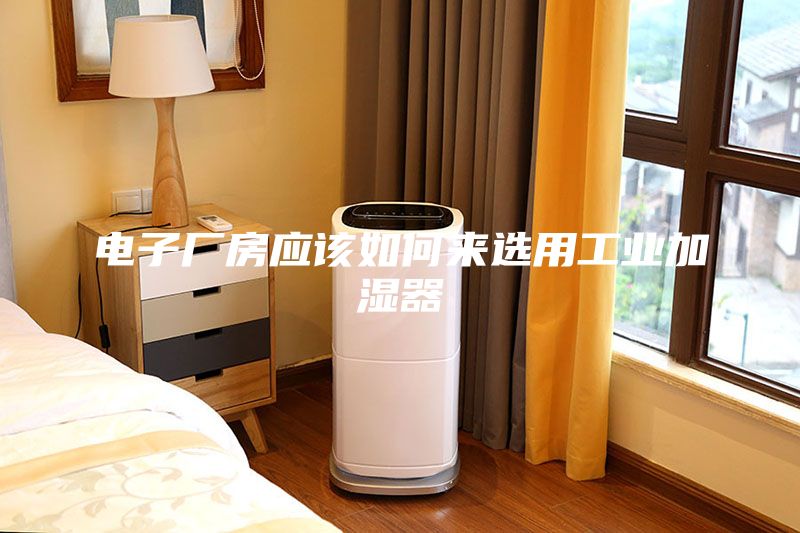 電子廠房應該如何來選用工業(yè)加濕器