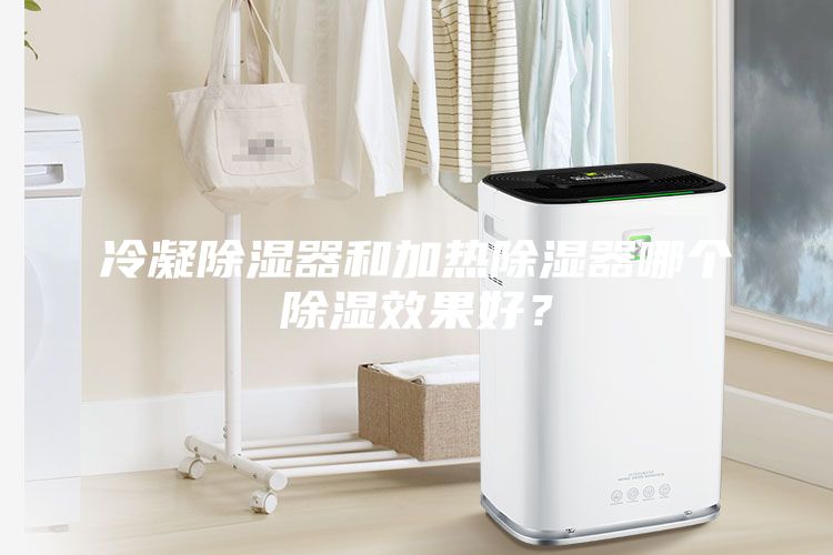 冷凝除濕器和加熱除濕器哪個除濕效果好？