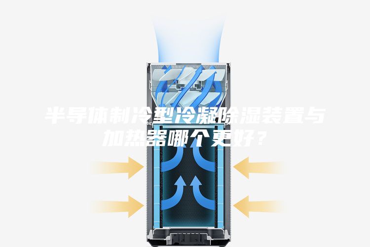 半導體制冷型冷凝除濕裝置與加熱器哪個更好？