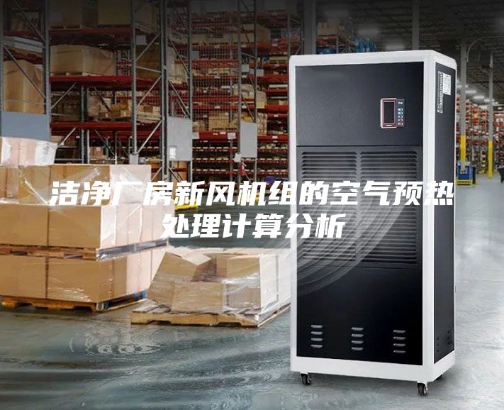 潔凈廠房新風機組的空氣預(yù)熱處理計算分析