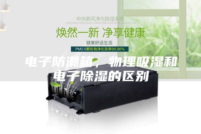 電子防潮箱，物理吸濕和電子除濕的區別